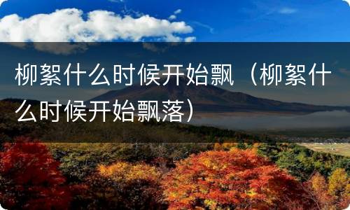 柳絮什么时候开始飘（柳絮什么时候开始飘落）