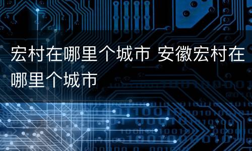 宏村在哪里个城市 安徽宏村在哪里个城市