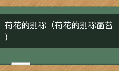 荷花的别称（荷花的别称菡萏）