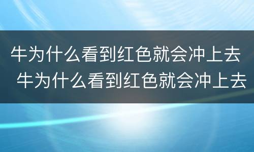 牛为什么看到红色就会冲上去 牛为什么看到红色就会冲上去?
