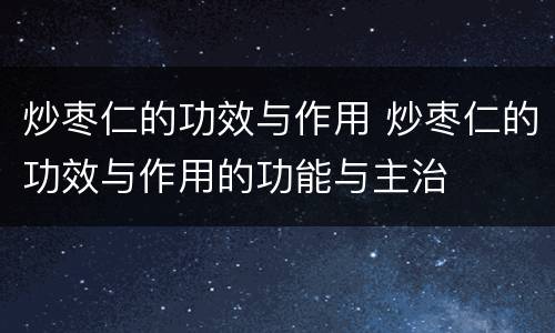 炒枣仁的功效与作用 炒枣仁的功效与作用的功能与主治