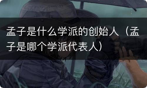 孟子是什么学派的创始人（孟子是哪个学派代表人）