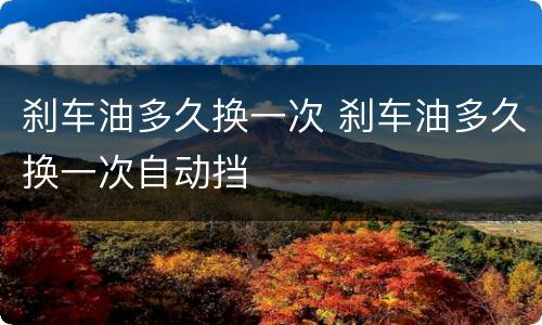 刹车油多久换一次 刹车油多久换一次自动挡
