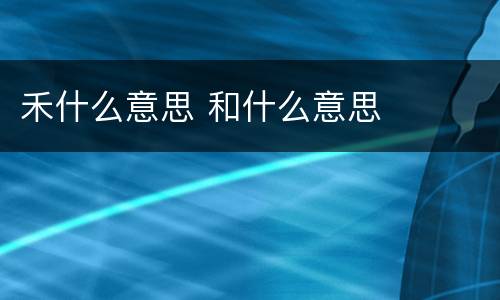 禾什么意思 和什么意思