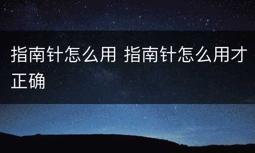 指南针怎么用 指南针怎么用才正确