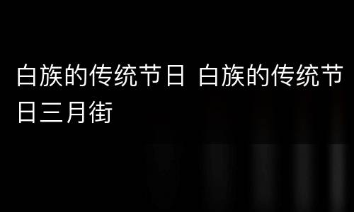 白族的传统节日 白族的传统节日三月街