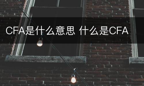 CFA是什么意思 什么是CFA