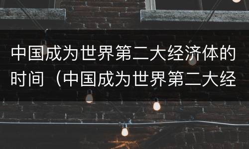 中国成为世界第二大经济体的时间（中国成为世界第二大经济体的时间是什么）
