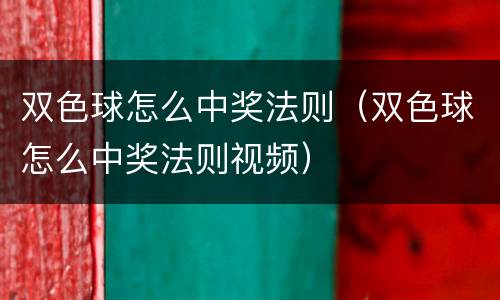双色球怎么中奖法则（双色球怎么中奖法则视频）