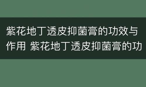 紫花地丁透皮抑菌膏的功效与作用 紫花地丁透皮抑菌膏的功效与作用的功能与主治
