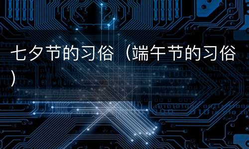 七夕节的习俗（端午节的习俗）