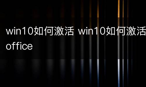 win10如何激活 win10如何激活office