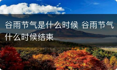 谷雨节气是什么时候 谷雨节气什么时候结束