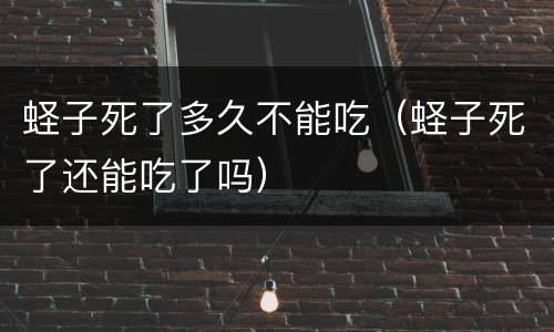 蛏子死了多久不能吃（蛏子死了还能吃了吗）