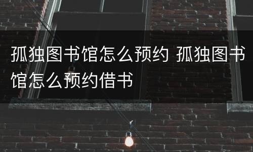 孤独图书馆怎么预约 孤独图书馆怎么预约借书