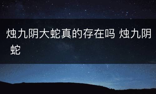 烛九阴大蛇真的存在吗 烛九阴 蛇