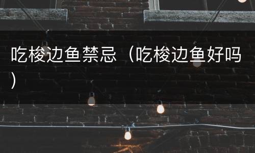 吃梭边鱼禁忌（吃梭边鱼好吗）