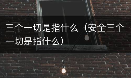 三个一切是指什么（安全三个一切是指什么）
