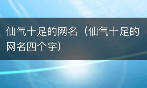 仙气十足的网名（仙气十足的网名四个字）