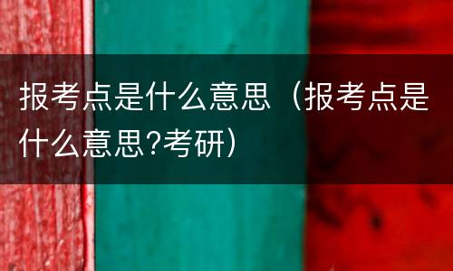 报考点是什么意思（报考点是什么意思?考研）