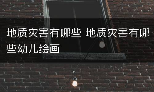 地质灾害有哪些 地质灾害有哪些幼儿绘画