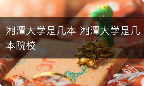 湘潭大学是几本 湘潭大学是几本院校