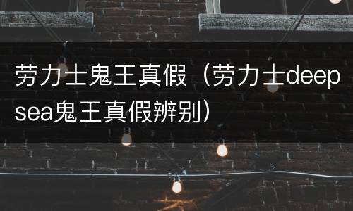 劳力士鬼王真假（劳力士deepsea鬼王真假辨别）