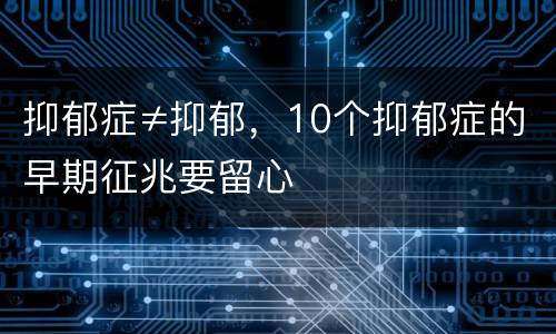 抑郁症≠抑郁，10个抑郁症的早期征兆要留心