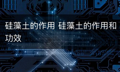 硅藻土的作用 硅藻土的作用和功效
