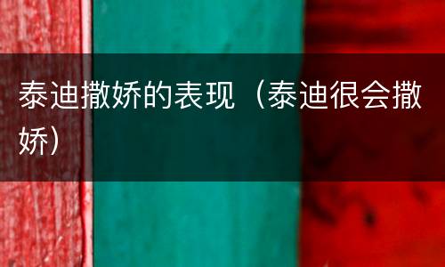 泰迪撒娇的表现（泰迪很会撒娇）