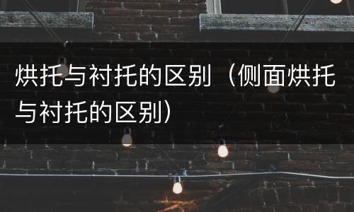 烘托与衬托的区别（侧面烘托与衬托的区别）