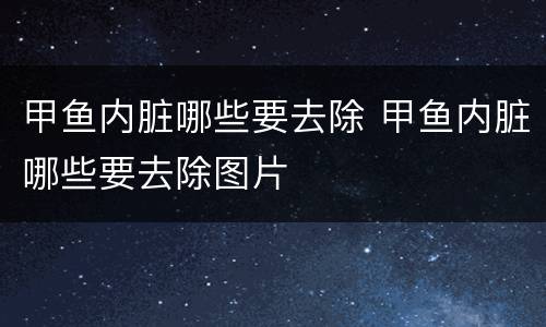 甲鱼内脏哪些要去除 甲鱼内脏哪些要去除图片