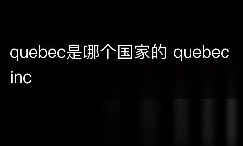 quebec是哪个国家的 quebec inc
