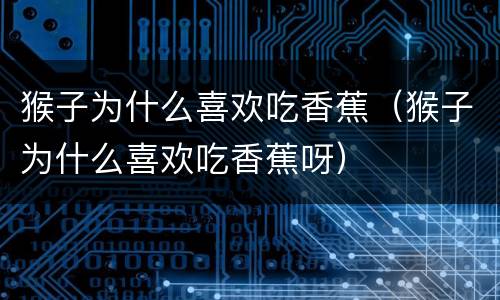 猴子为什么喜欢吃香蕉（猴子为什么喜欢吃香蕉呀）