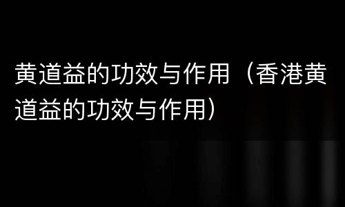 黄道益的功效与作用（香港黄道益的功效与作用）