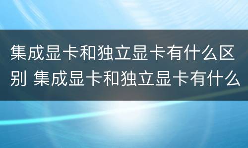 集成显卡和独立显卡有什么区别 集成显卡和独立显卡有什么区别?1060