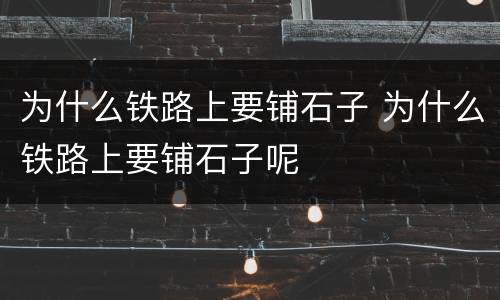 为什么铁路上要铺石子 为什么铁路上要铺石子呢