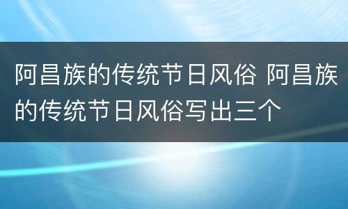 阿昌族的传统节日风俗 阿昌族的传统节日风俗写出三个