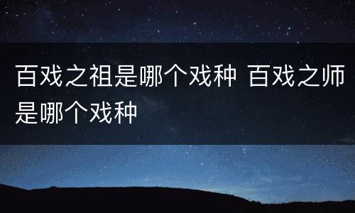 百戏之祖是哪个戏种 百戏之师是哪个戏种