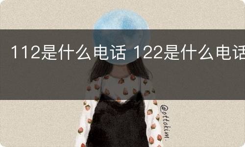 112是什么电话 122是什么电话