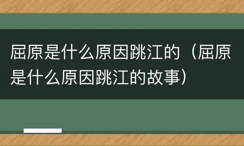 屈原是什么原因跳江的（屈原是什么原因跳江的故事）