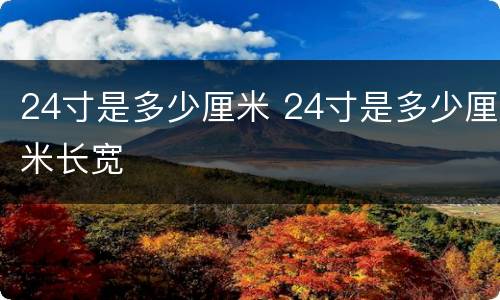 24寸是多少厘米 24寸是多少厘米长宽