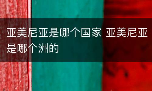 亚美尼亚是哪个国家 亚美尼亚是哪个洲的