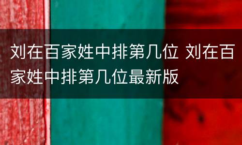 刘在百家姓中排第几位 刘在百家姓中排第几位最新版