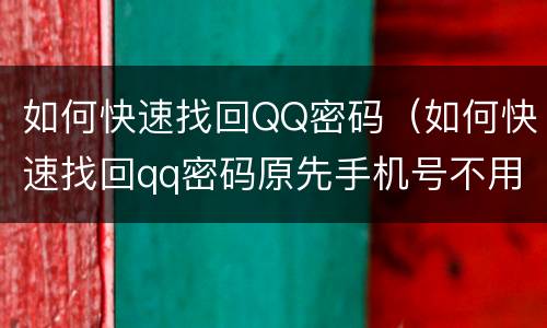 如何快速找回QQ密码（如何快速找回qq密码原先手机号不用）