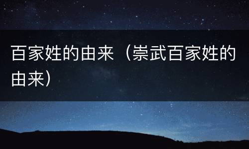 百家姓的由来（崇武百家姓的由来）