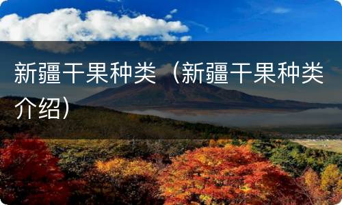 新疆干果种类（新疆干果种类介绍）