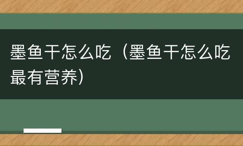 墨鱼干怎么吃（墨鱼干怎么吃最有营养）