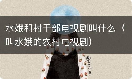水娥和村干部电视剧叫什么（叫水娥的农村电视剧）