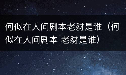 何似在人间剧本老豺是谁（何似在人间剧本 老豺是谁）